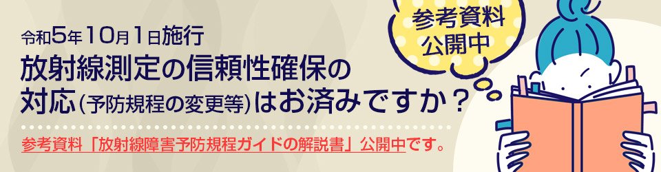 放射線測定の信頼性確保の対応(予防規定の変更等)はお済みですか？
