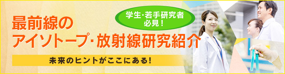最前線のアイソトープ・放射線研究紹介