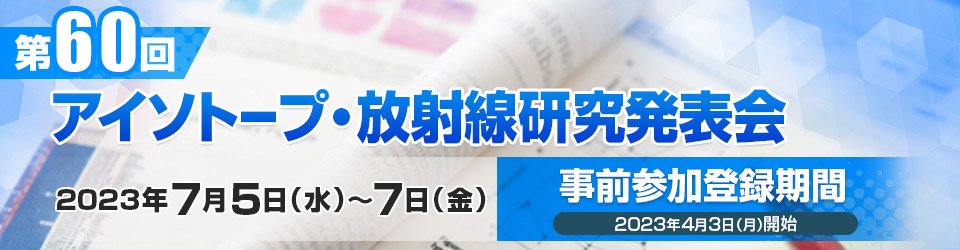 第60回アイソトープ・放射線研究発表会