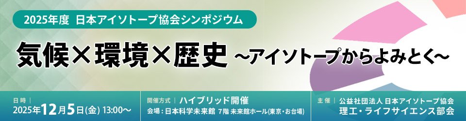 2025年度 日本アイソトープ協会シンポジウム「気候×環境×歴史 ～アイソトープから読み解く～」