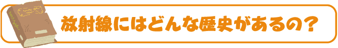 放射線にはどんな歴史があるの？