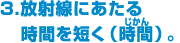 3.放射線に当たる時間を短く（時間）