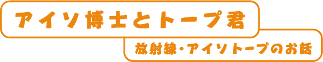 アイソ博士とトープ君放射線・アイソトープのお話